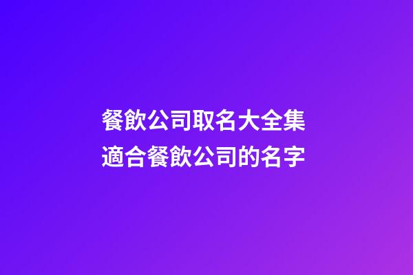 餐飲公司取名大全集 適合餐飲公司的名字-第1張-公司起名-玄機派